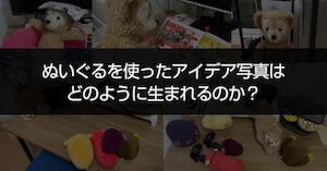 ぬいぐるを使ったアイデア写真はどのように生まれるのか？