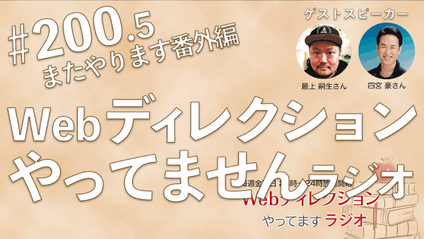 Webディレクションやってますラジオ#200.5 ポッドキャスト配信200回記念 番外編ライブ配信イベント「Webディレクションやってませんラジオ」（ゲスト 声優の四宮豪さん、最上嗣生さん）