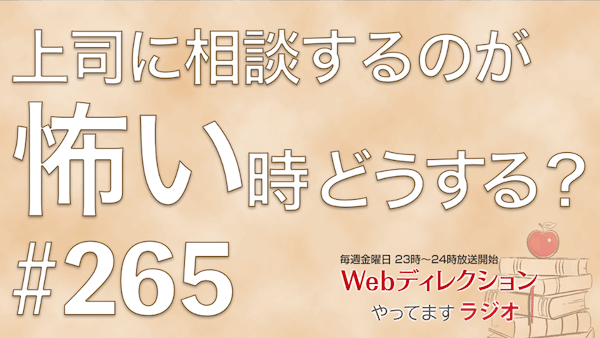 Webディレクションやってますラジオ#265「ディレクター談義面白かったです」「上司に相談するのが怖い時の対処方法知りたい」「IT業界の今後はどうなると思うか？」