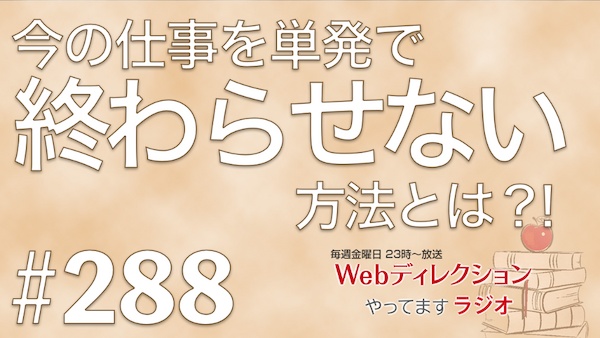Webディレクションやってますラジオ#288「今もらっている仕事を「終わらせない」方法は？！」「5年目…成長を感じられない時の乗り越え方」「今年もWCPDを開催します！」