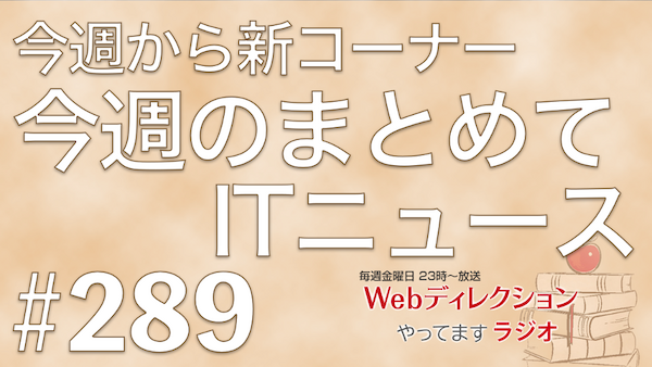 Webディレクションやってますラジオ#289「デザイナーからディレクターへ転身したけどどうする？」「今日から「今週のまとめてITニュース」コーナー開始！」