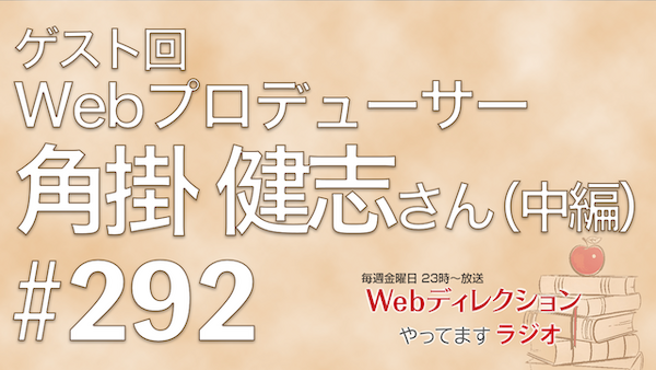 Webディレクションやってますラジオ#292 「Webプロデューサー角掛さんに仕事の面白さを聞いてみました（中編）」