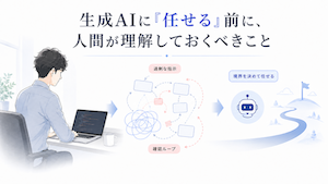 生成AIに「任せる」前に、人間が理解しておくべきこと