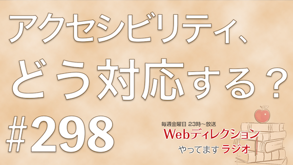 Webディレクションやってますラジオ#298「インフラエンジニアのやりがい」「アクセシビリティ対応いかにする？」「今週のITニュース取りまとめ！」