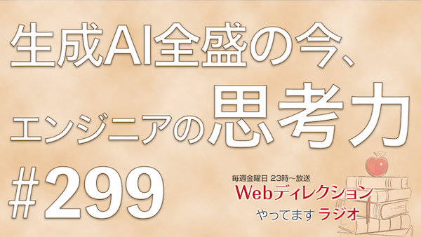 Webディレクションやってますラジオ#299「生成AI時代の「考える力」伸ばし方」「デザインシステム、どう運用する？」「リモートでの人との距離感」