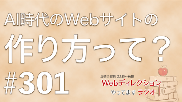 Webディレクションやってますラジオ#301「AIエージェント時代のWebサイトの作り方？」「300回配信おめでとう！」「明日はライブ配信イベント！」