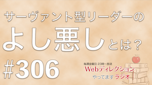 Webディレクションやってますラジオ#306「小さな成果は評価では意味がない？」「サーヴァント型リーダーとは…」「作る脳から聞く脳への切り替え」