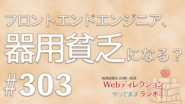 Webディレクションやってますラジオ#303「フロントエンドは器用貧乏になる？」「営業畑出の上司のコントロール方法？」「すでに夏が暑すぎる…」