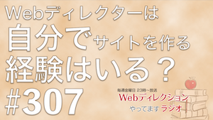 Webディレクションやってますラジオ#307「リモート時代の「会話の余白」の作り方」「Webディレクターは自分でサイトを作る経験はいる？」
