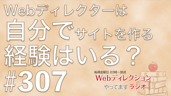 Webディレクションやってますラジオ#307「リモート時代の「会話の余白」の作り方」「Webディレクターは自分でサイトを作る経験はいる？」
