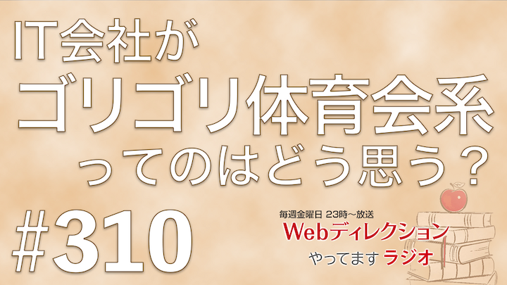 Webディレクションやってますラジオ#310「常に出来ないことばかりが立ちはだかります（泣）」「IT会社がゴリゴリ体育会系ってのはどう思う？」