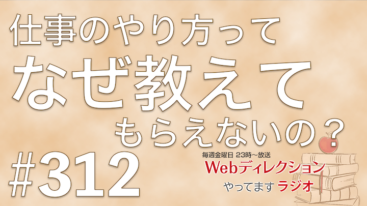 Webディレクションやってますラジオ#312「「仕事のやり方」って、なぜ教えてもらえないんでしょうか」「一流のデザインが「仕様」として公開される時代に、デザイナーは何を学ぶべきか？」「大雨で帰宅が出来ずオフィスで「初お泊り」になりました。」