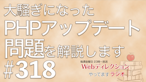 「全世界でおこったPHP『php2shell』問題を解説」「喋り出したら止まらない人対応はどうする？」｜Webディレクションやってますラジオ #318